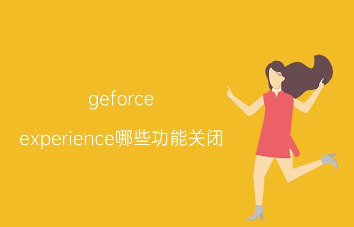 geforce experience哪些功能关闭 geforce experience无法检索设置,请稍后重试？